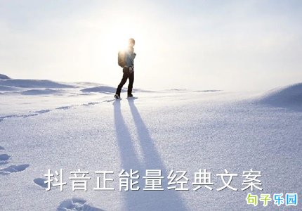 抖音正能量经典文案 抖音能让人狂赞的说说正能量